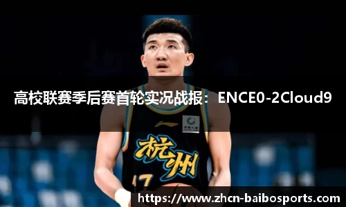 高校联赛季后赛首轮实况战报：ENCE0-2Cloud9